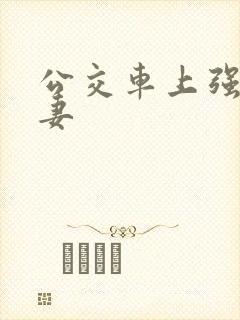 公交车上强伦人妻