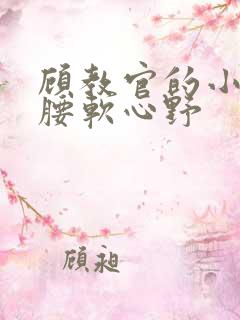 顾教官的小祖宗腰软心野