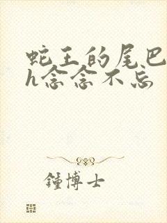 蛇王的尾巴高ah念念不忘