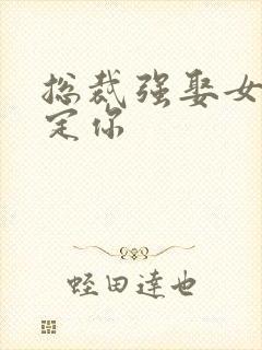 总裁强娶女人要定你