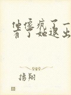 他像疯了一样占有了她退出