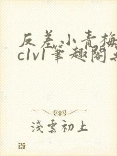 反差小青梅不经c1v1笔趣阁无弹窗