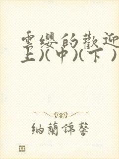 云缨的欢迎会(上)(中)(下 )漫画