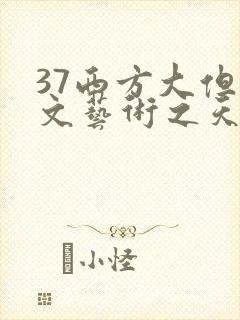 37西方大但人文艺术之天美传奇