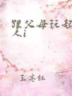 跟父母玩起了三人i