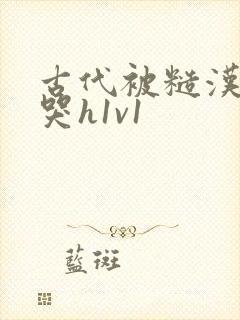 古代被糙汉被禽哭h1v1