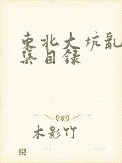 东北大坑乱H全集目录