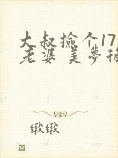 大叔捡个17岁老婆 美梦后却想哭