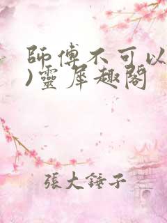 师傅不可以(限)灵犀趣阁