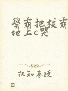 学霸把校霸按在地上c哭