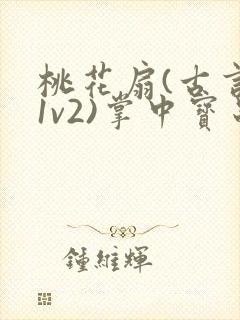 桃花扇(古言,1v2)掌中宝串串