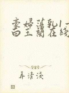 豪妇荡乳1一5白玉兰在线看