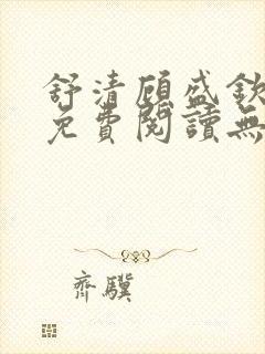 舒清顾盛钦小说免费阅读无弹窗