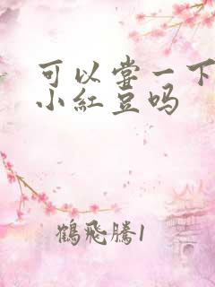 可以尝一下你的小红豆吗