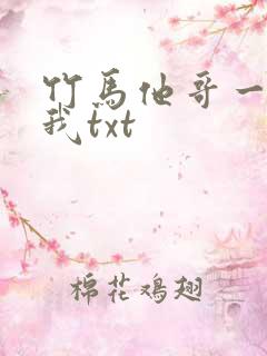 竹马他哥一直撩我txt