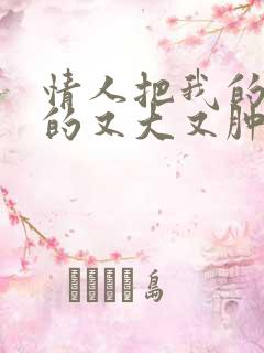 情人把我的奶吸的又大又肿