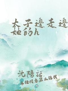 太子边走边挺进她的h