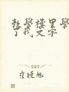 教学楼里学长要了我文字