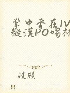 掌中香在1V1糙汉PO喝杯奶茶