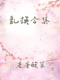 乱换合集