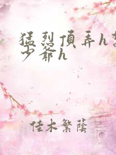 猛烈顶弄h禁欲少爷h