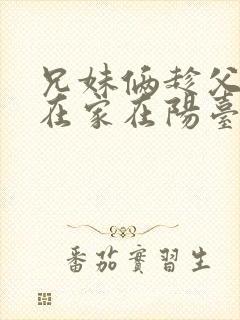 兄妹俩趁父母不在家在阳台