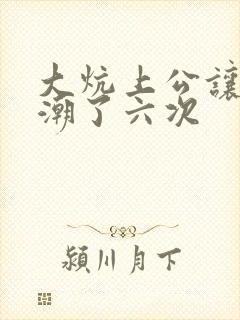 大炕上公让我高潮了六次