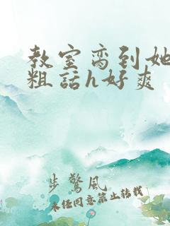 教室脔到她哭h粗话h好爽