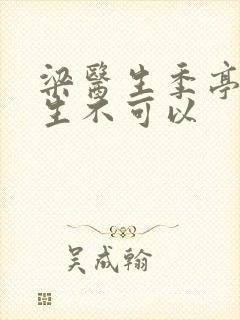 梁医生季亭亭医生不可以