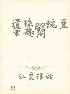 遗珠po豌豆荚笔趣阁