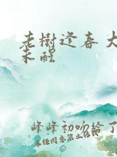 老树逢春 大梦未醒