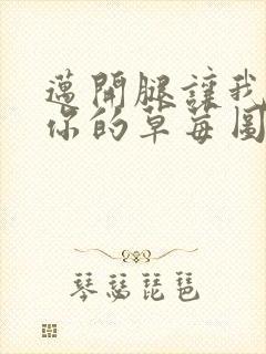 迈开腿让我看看你的草莓图