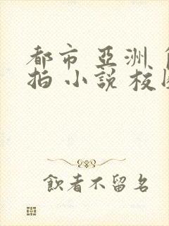 都市 亚洲 自拍 小说 校园