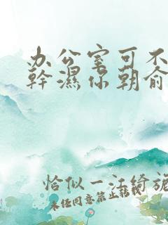 办公室可不可以干湿你朝俞