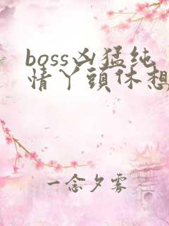 boss凶猛纯情丫头休想逃