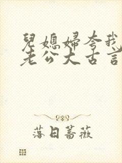 儿媳妇夸我比她老公大古言