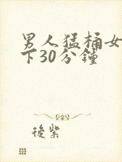 男人猛桶女人底下30分钟