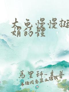 大龟慢慢挺进张娟的体