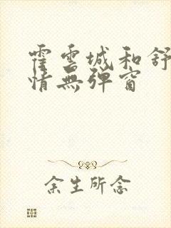 霍云城和舒言抒情无弹窗