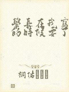 学长在我写作业的时候要了我