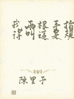 我两根手指你就得叫这是规矩