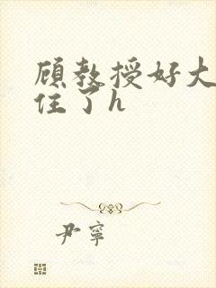 顾教授好大含不住了h