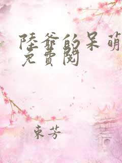 陆爷的呆萌甜妻免费阅