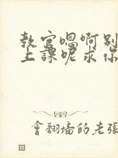 教官嗯啊别吸了上课呢求你了