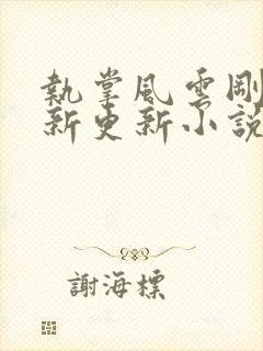 执掌风云刚刚最新更新小说