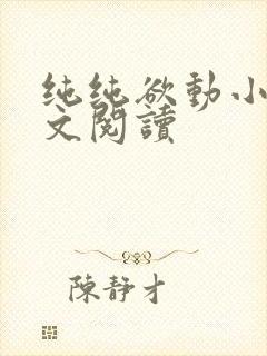 纯纯欲动小说全文阅读