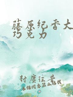 藤原纪香大战黑巧克力