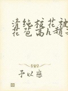 清纯校花被迫开花苞高h赵若芸