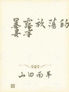 暴露放荡的娇妻妻孝