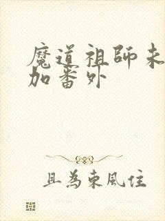 魔道祖师未删减加番外